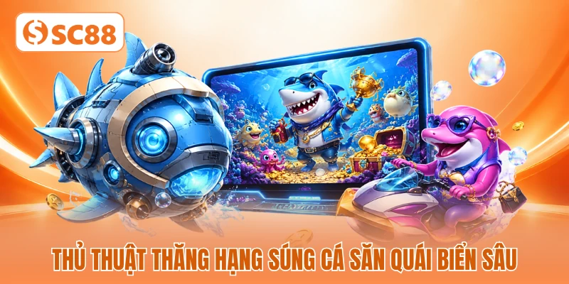 Thủ thuật thăng hạng súng cá săn quái biển sâu Thủ thuật thăng hạng súng cá săn quái biển sâu